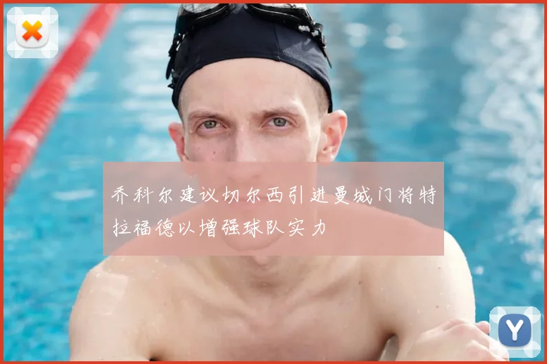 乔科尔建议切尔西引进曼城门将特拉福德以增强球队实力