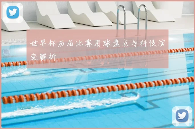 世界杯历届比赛用球盘点与科技演变解析