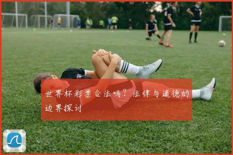 世界杯彩票合法吗?法律与道德的边界探讨