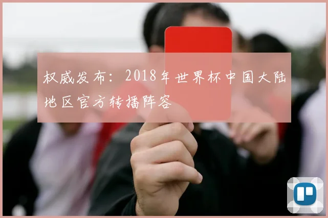 权威发布:2018年世界杯中国大陆地区官方转播阵容