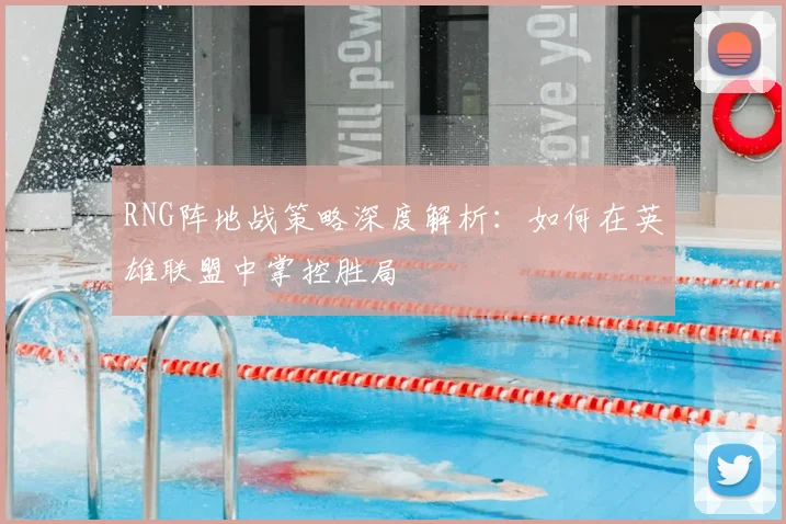 RNG阵地战策略深度解析:如何在英雄联盟中掌控胜局