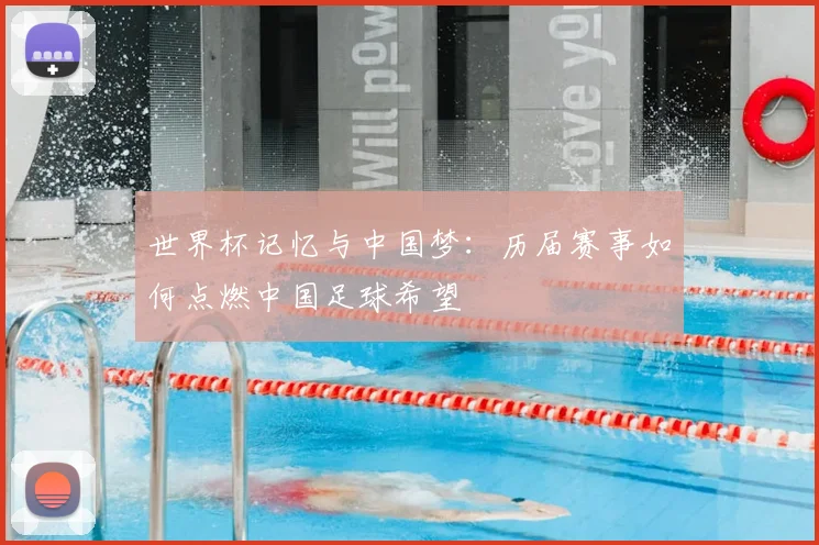 世界杯记忆与中国梦：历届赛事如何点燃中国足球希望
