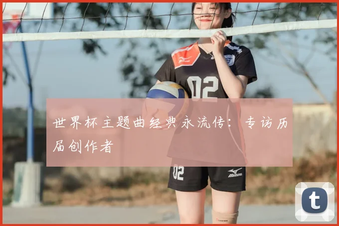 世界杯主题曲经典永流传:专访历届创作者