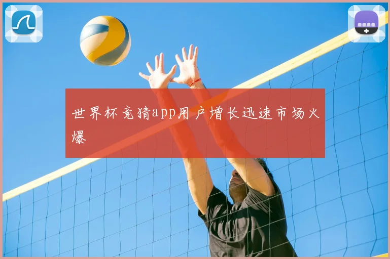 世界杯竞猜app用户增长迅速市场火爆