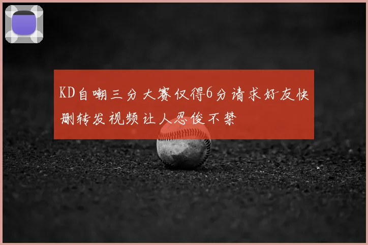 KD自嘲三分大赛仅得6分请求好友快删转发视频让人忍俊不禁