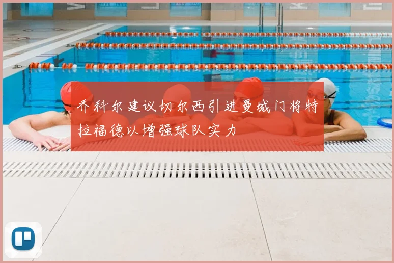 乔科尔建议切尔西引进曼城门将特拉福德以增强球队实力