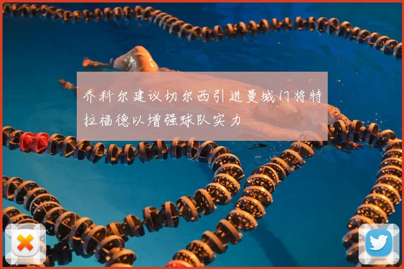 乔科尔建议切尔西引进曼城门将特拉福德以增强球队实力