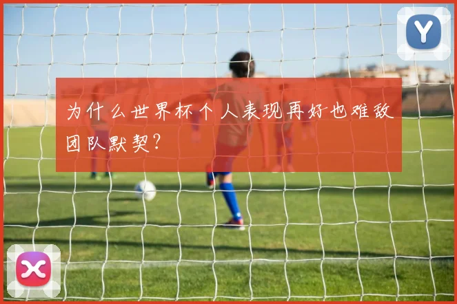 为什么世界杯个人表现再好也难敌团队默契?