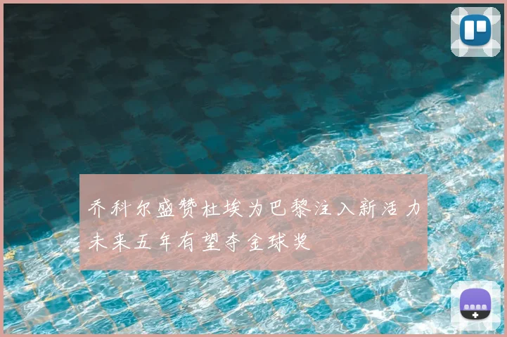 乔科尔盛赞杜埃为巴黎注入新活力未来五年有望夺金球奖