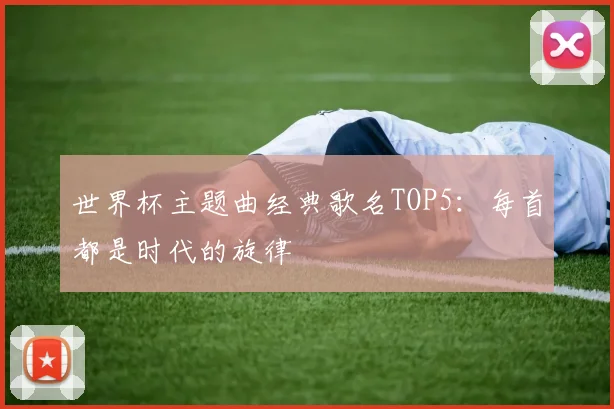 世界杯主题曲经典歌名TOP5：每首都是时代的旋律