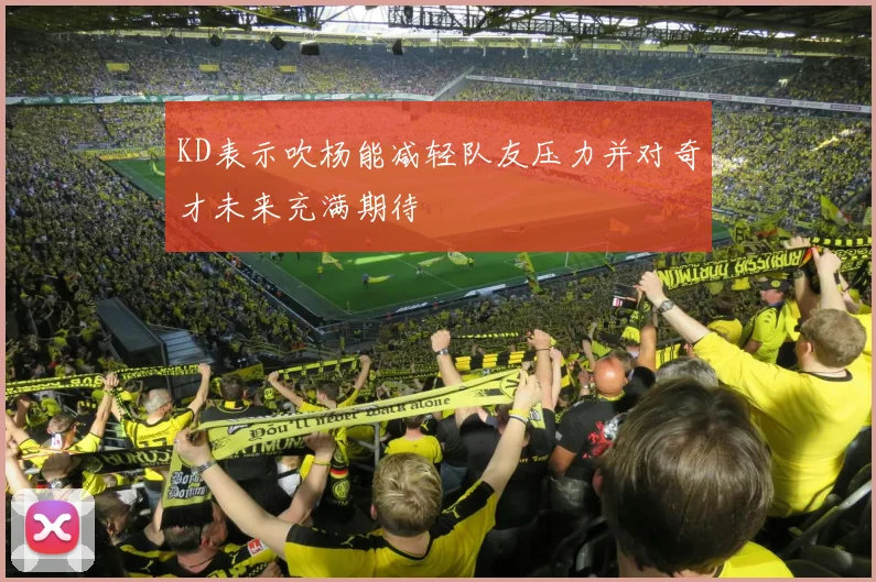 KD表示吹杨能减轻队友压力并对奇才未来充满期待