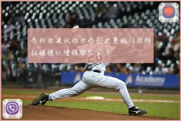 乔科尔建议切尔西引进曼城门将特拉福德以增强球队实力
