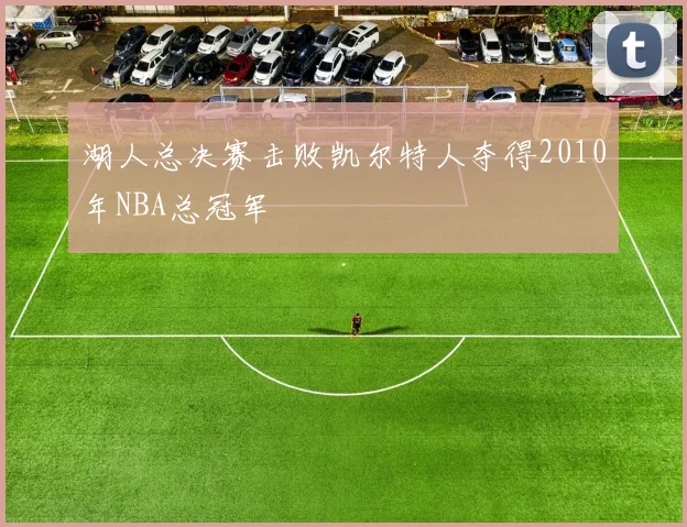 湖人总决赛击败凯尔特人夺得2010年NBA总冠军