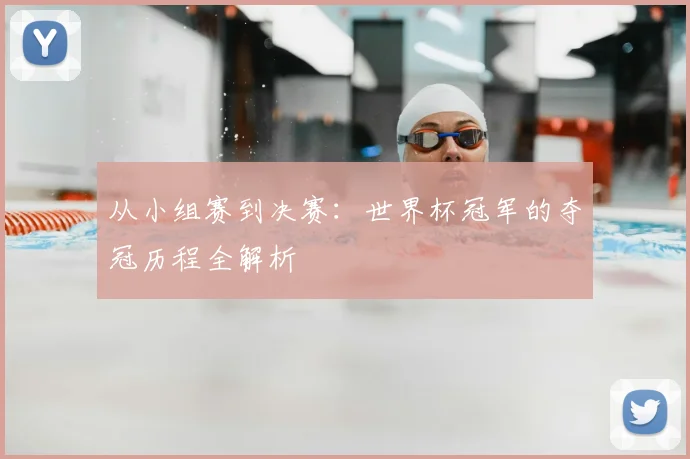 从小组赛到决赛:世界杯冠军的夺冠历程全解析
