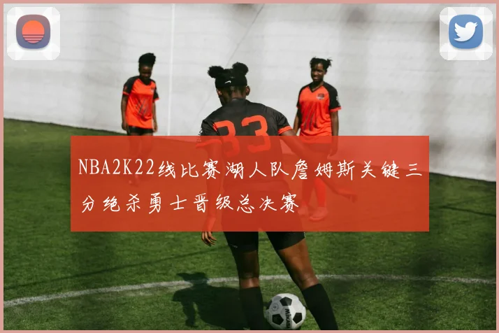 NBA2K22线比赛湖人队詹姆斯关键三分绝杀勇士晋级总决赛