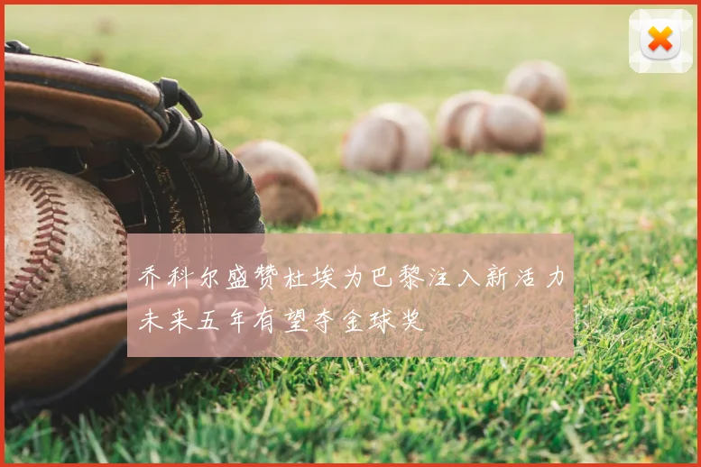 乔科尔盛赞杜埃为巴黎注入新活力未来五年有望夺金球奖