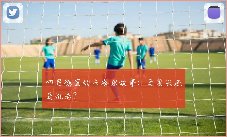 四星德国的卡塔尔故事：是复兴还是沉沦？