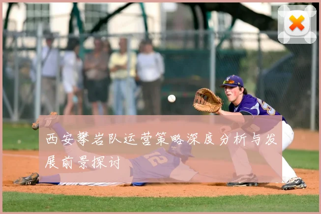 西安攀岩队运营策略深度分析与发展前景探讨