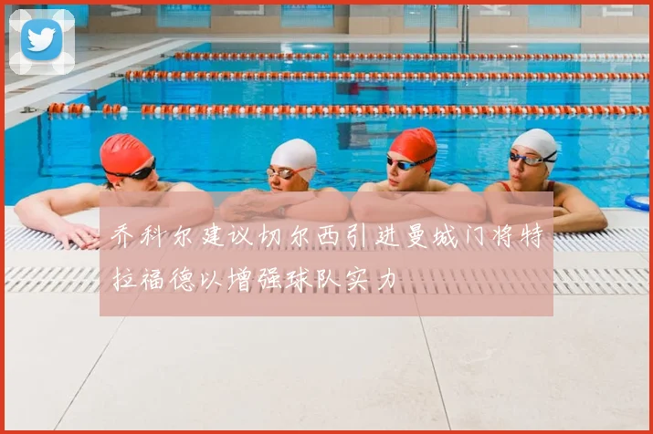 乔科尔建议切尔西引进曼城门将特拉福德以增强球队实力