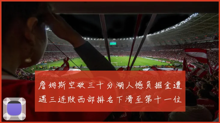 詹姆斯空砍三十分湖人憾负掘金遭遇三连败西部排名下滑至第十一位