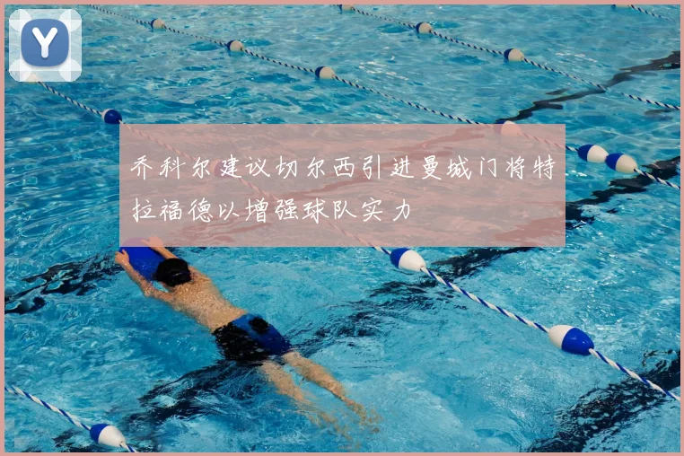 乔科尔建议切尔西引进曼城门将特拉福德以增强球队实力