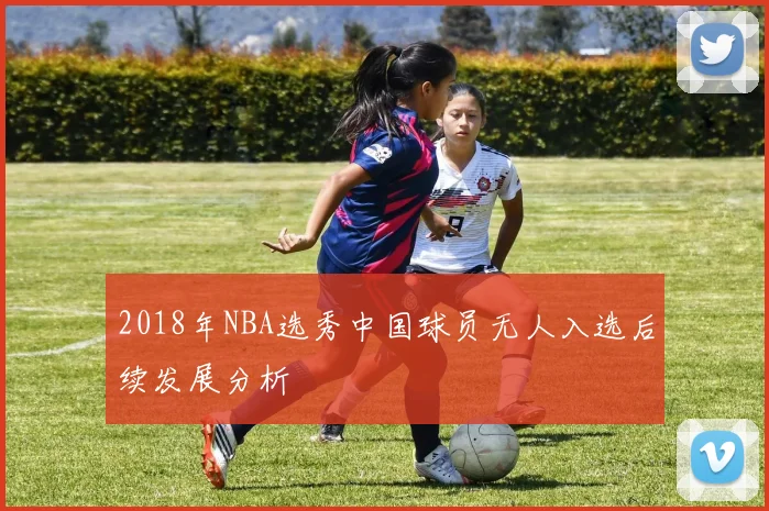 2018年NBA选秀中国球员无人入选后续发展分析