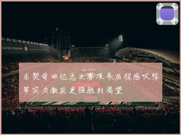 东契奇回忆总决赛艰辛历程感叹绿军实力激发更强胜利渴望