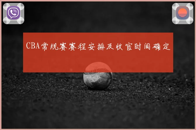 CBA常规赛赛程安排及收官时间确定