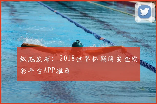 权威发布:2018世界杯期间安全购彩平台APP推荐