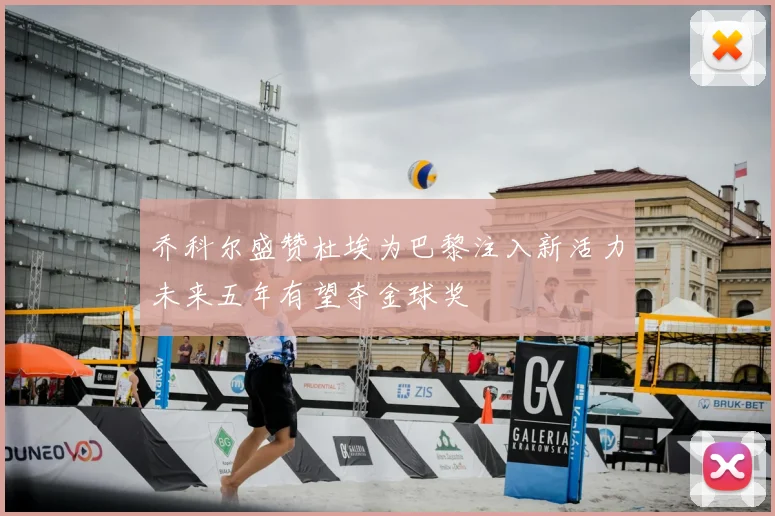 乔科尔盛赞杜埃为巴黎注入新活力未来五年有望夺金球奖