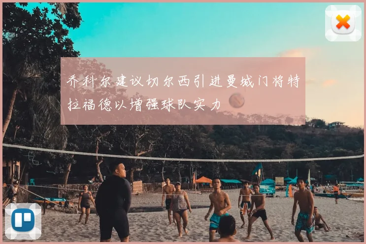 乔科尔建议切尔西引进曼城门将特拉福德以增强球队实力