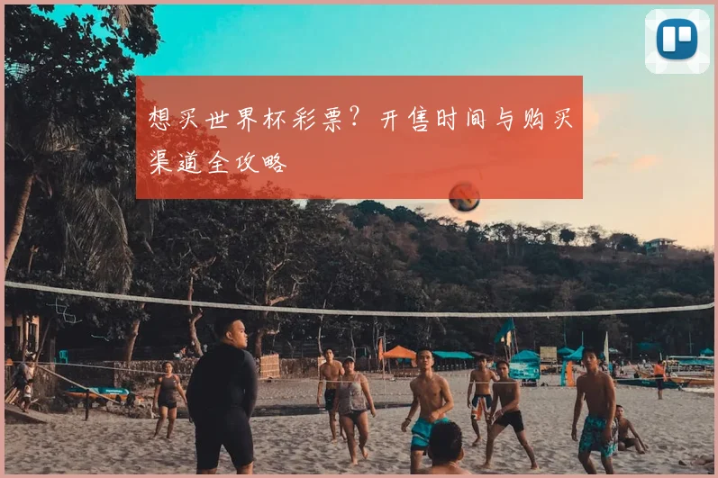 想买世界杯彩票？开售时间与购买渠道全攻略