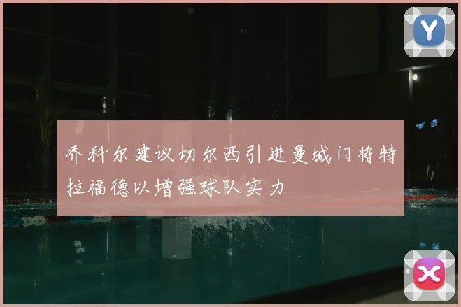 乔科尔建议切尔西引进曼城门将特拉福德以增强球队实力