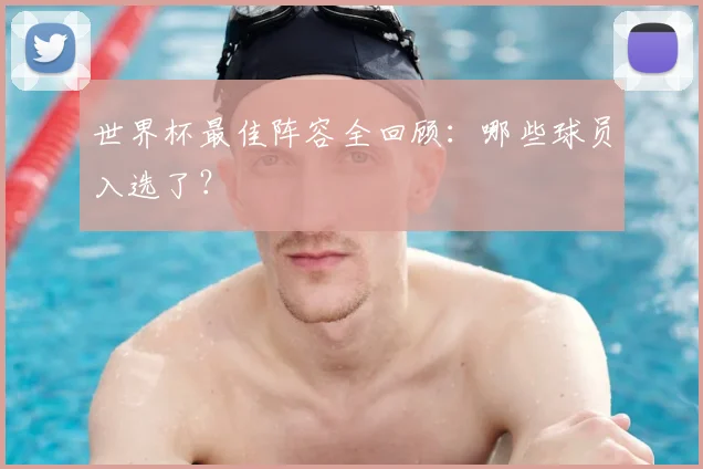 世界杯最佳阵容全回顾：哪些球员入选了？
