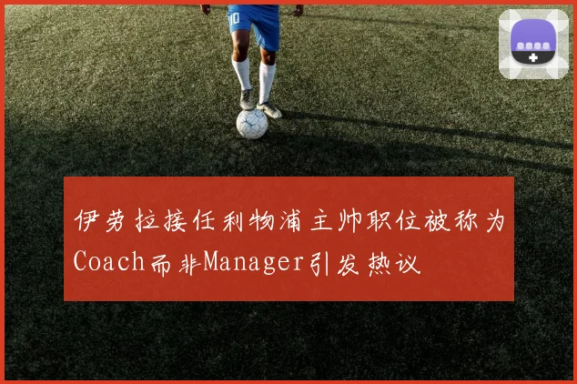伊劳拉接任利物浦主帅职位被称为Coach而非Manager引发热议
