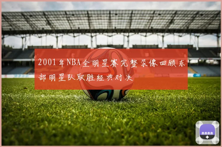 2001年NBA全明星赛完整录像回顾东部明星队取胜经典对决