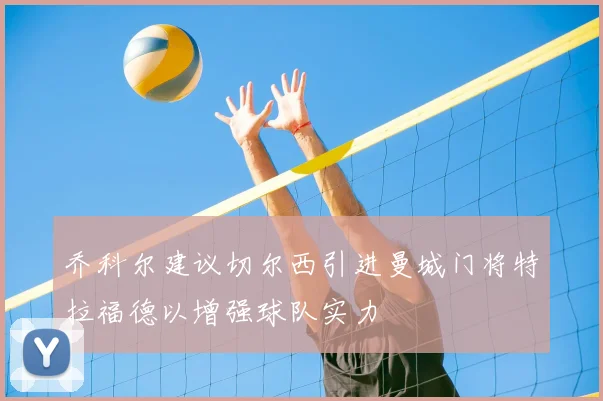 乔科尔建议切尔西引进曼城门将特拉福德以增强球队实力