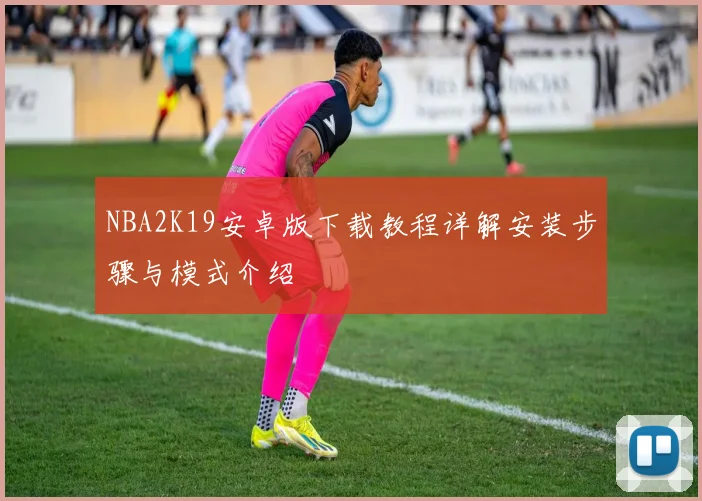 NBA2K19安卓版下载教程详解安装步骤与模式介绍