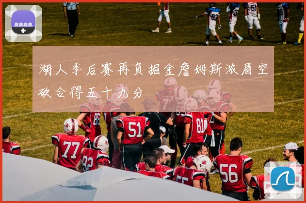 湖人季后赛再负掘金詹姆斯浓眉空砍合得五十九分