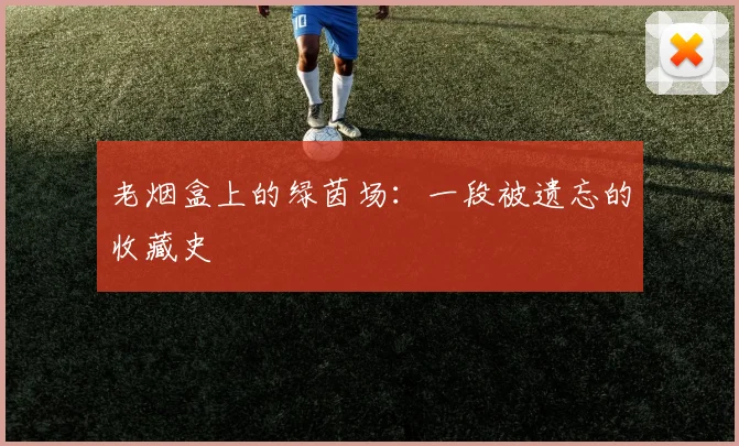 老烟盒上的绿茵场：一段被遗忘的收藏史