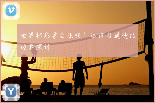 世界杯彩票合法吗？法律与道德的边界探讨
