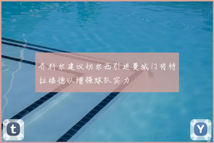 乔科尔建议切尔西引进曼城门将特拉福德以增强球队实力