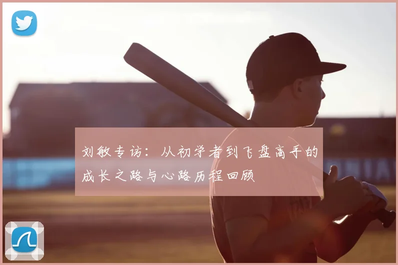 刘敏专访:从初学者到飞盘高手的成长之路与心路历程回顾
