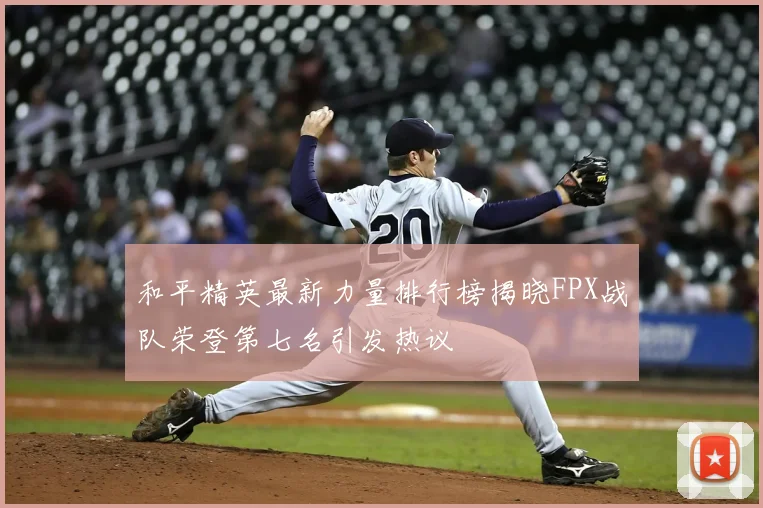 和平精英最新力量排行榜揭晓FPX战队荣登第七名引发热议