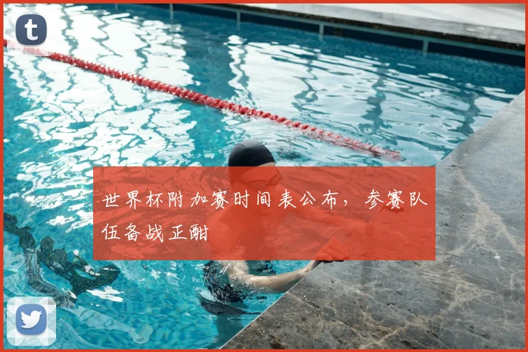 世界杯附加赛时间表公布，参赛队伍备战正酣