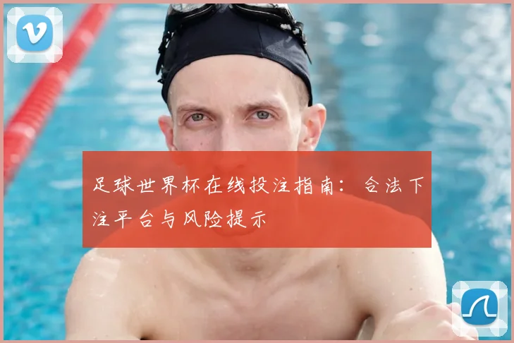 足球世界杯在线投注指南：合法下注平台与风险提示