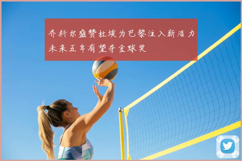 乔科尔盛赞杜埃为巴黎注入新活力未来五年有望夺金球奖