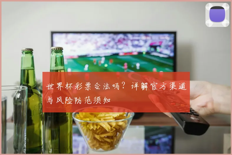 世界杯彩票合法吗？详解官方渠道与风险防范须知