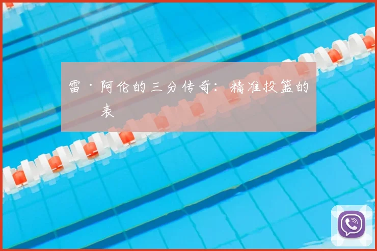 雷·阿伦的三分传奇:精准投篮的代表