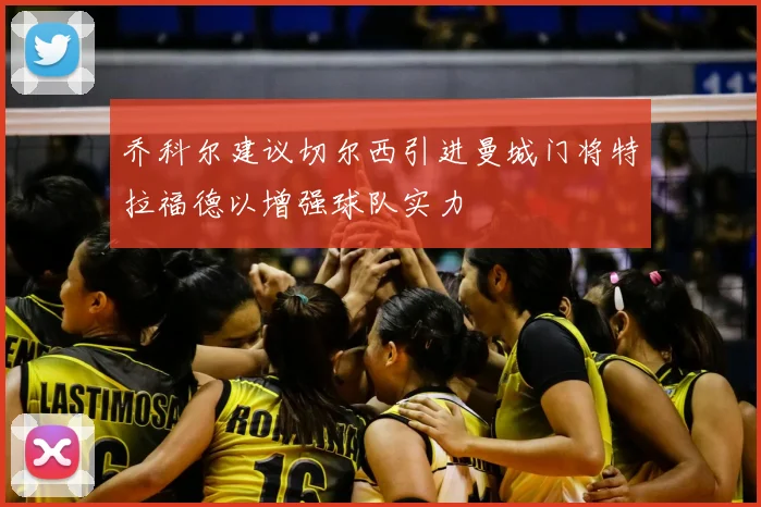 乔科尔建议切尔西引进曼城门将特拉福德以增强球队实力